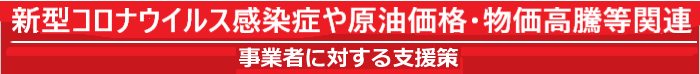 新型コロナウイルス感染症や原油価格・物価高騰等対応関連の各機関の支援策の情報　(桑名商工会議所、三重県、経済産業省)